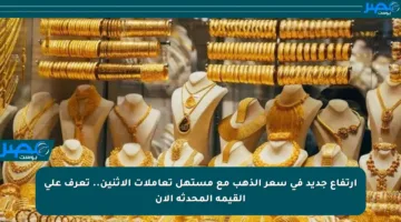 ارتفاع جديد في سعر الذهب مع مستهل تعاملات الإثنين.. تعرف على القيمة المحدثة الآن